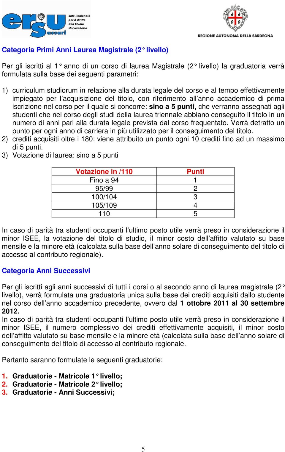 il quale si concorre: sino a 5 punti, che verranno assegnati agli studenti che nel corso degli studi della laurea triennale abbiano conseguito il titolo in un numero di anni pari alla durata legale