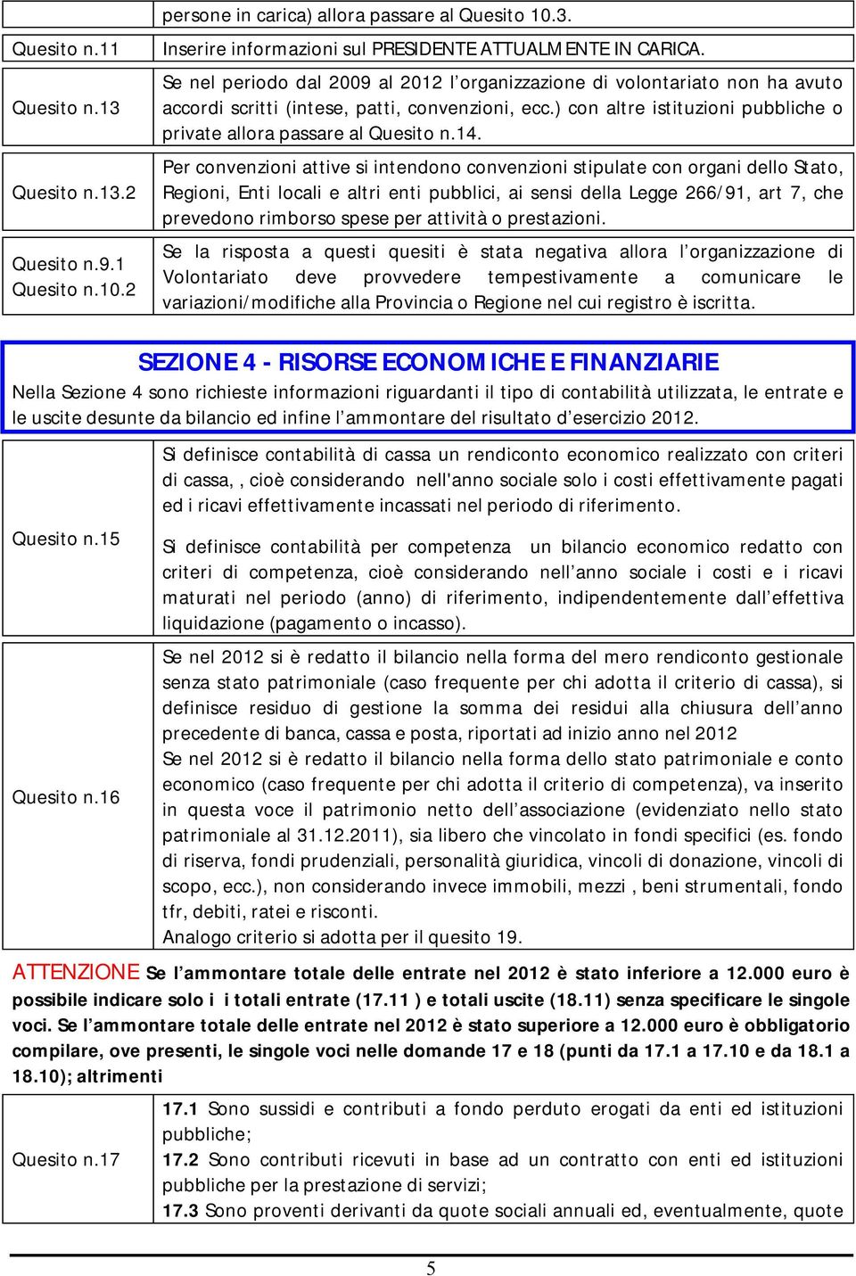 14. Per convenzioni attive si intendono convenzioni stipulate con organi dello Stato, Regioni, Enti locali e altri enti pubblici, ai sensi della Legge 266/91, art 7, che prevedono rimborso spese per