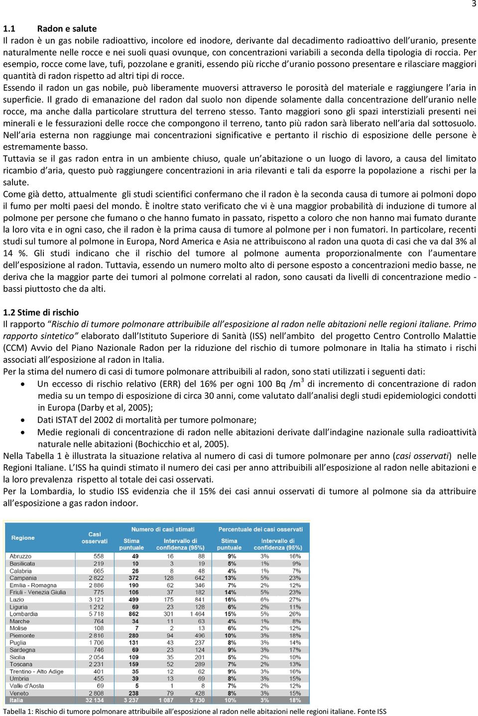 Per esempio, rocce come lave, tufi, pozzolane e graniti, essendo più ricche d uranio possono presentare e rilasciare maggiori quantità di radon rispetto ad altri tipi di rocce.