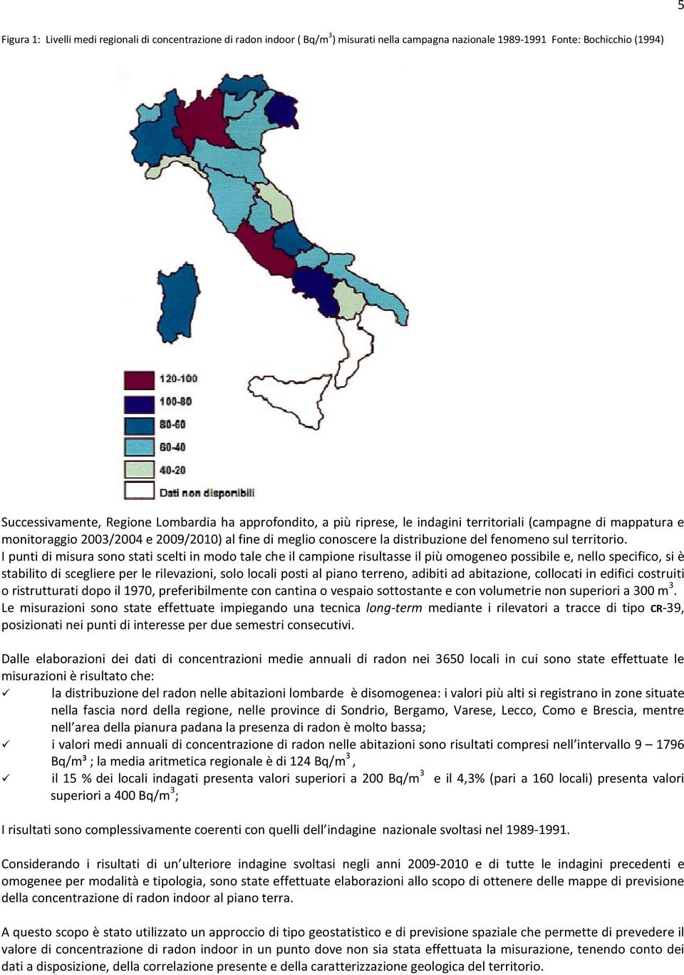 I punti di misura sono stati scelti in modo tale che il campione risultasse il più omogeneo possibile e, nello specifico, si è stabilito di scegliere per le rilevazioni, solo locali posti al piano