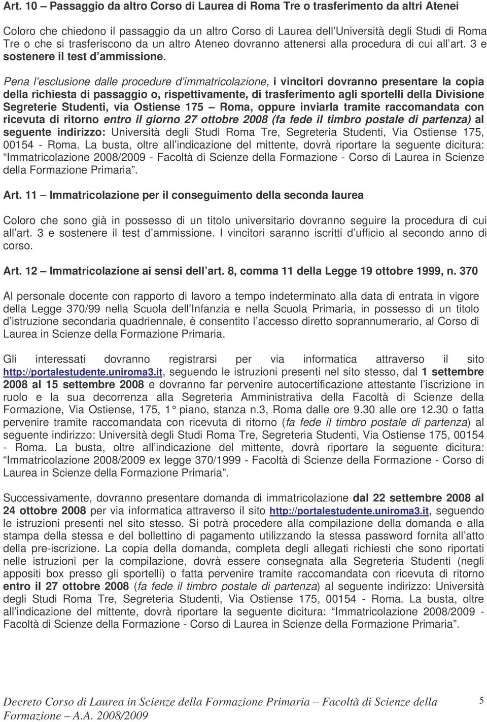 Pena l esclusione dalle procedure d immatricolazione, i vincitori dovranno presentare la copia della richiesta di passaggio o, rispettivamente, di trasferimento agli sportelli della Divisione