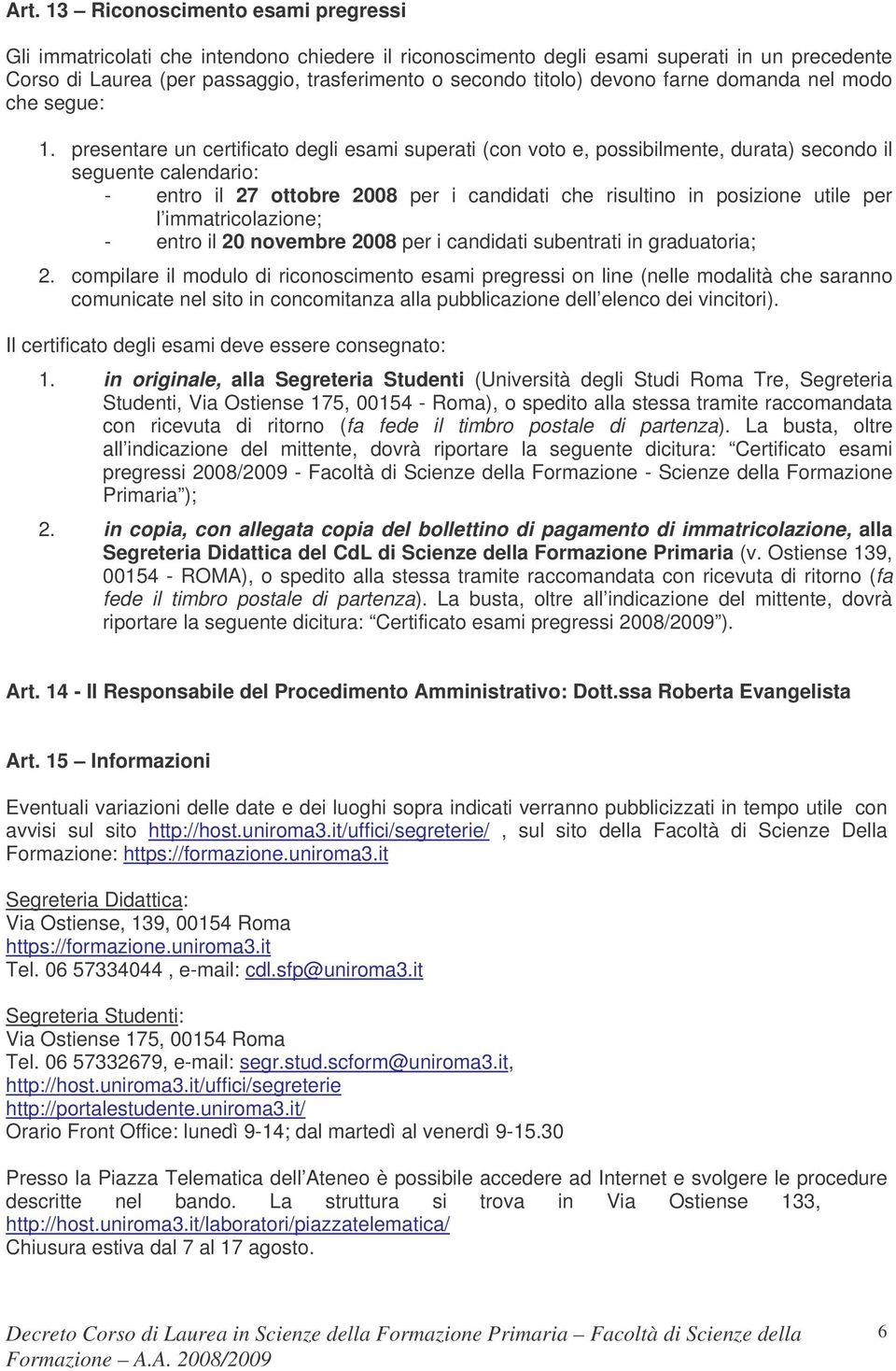 presentare un certificato degli esami superati (con voto e, possibilmente, durata) secondo il seguente calendario: - entro il 27 ottobre 2008 per i candidati che risultino in posizione utile per l