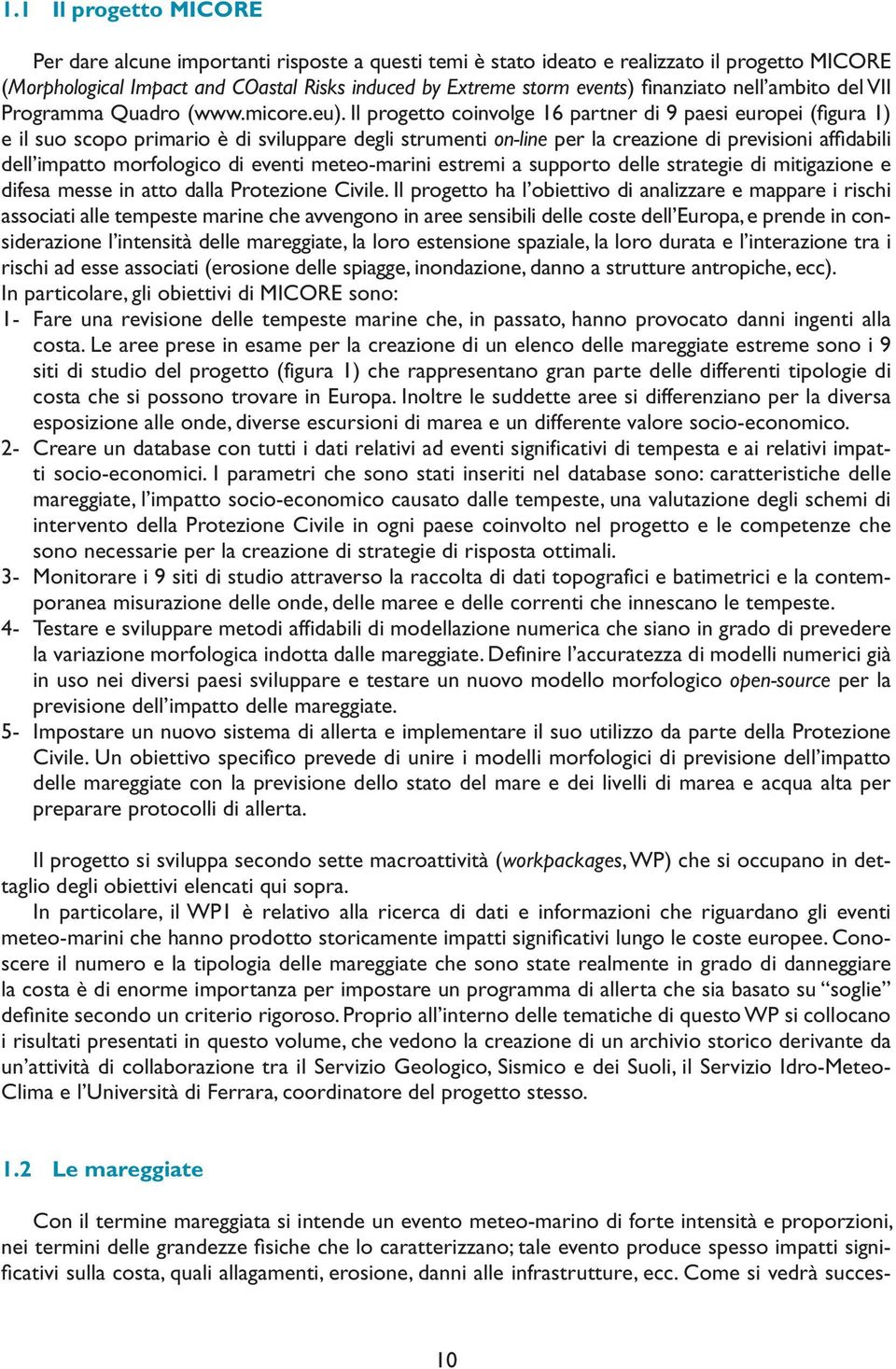 Il progetto coinvolge 16 partner di 9 paesi europei (figura 1) e il suo scopo primario è di sviluppare degli strumenti on-line per la creazione di previsioni affidabili dell impatto morfologico di