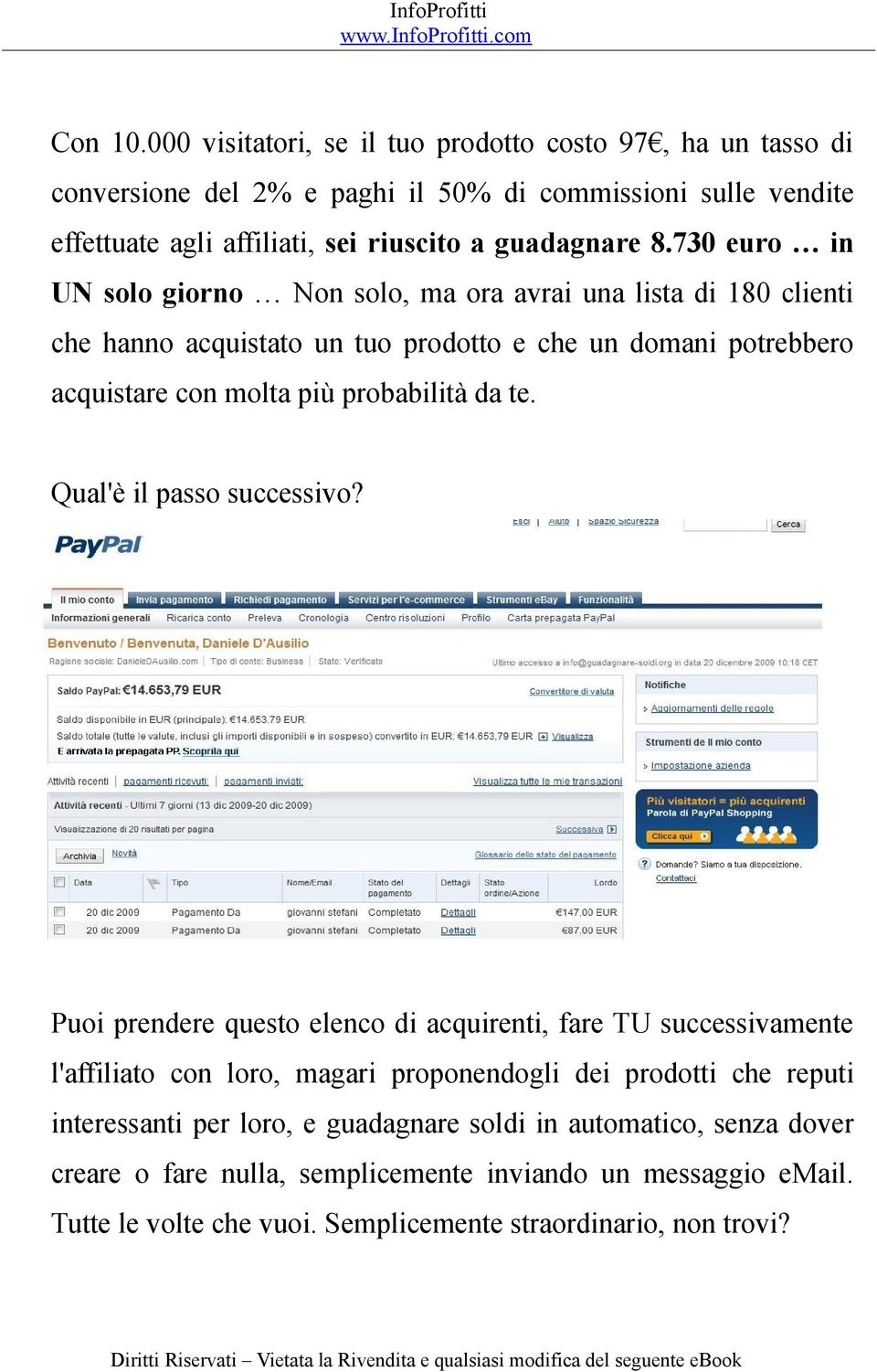 730 euro in UN solo giorno Non solo, ma ora avrai una lista di 180 clienti che hanno acquistato un tuo prodotto e che un domani potrebbero acquistare con molta più probabilità da te.