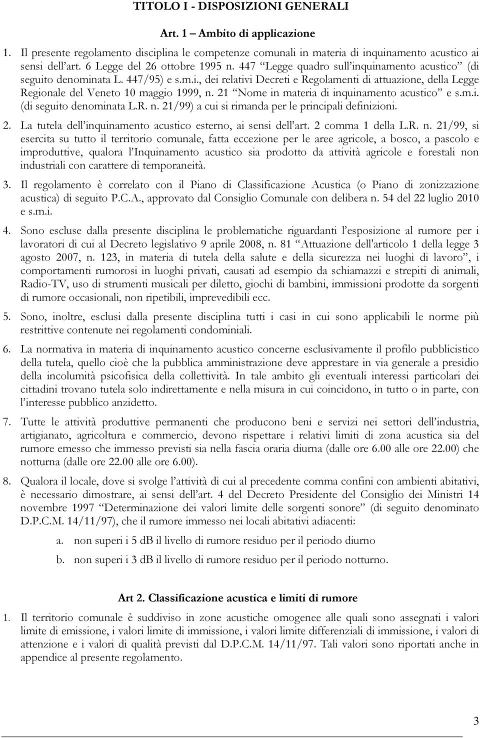 21 Nome in materia di inquinamento acustico e s.m.i. (di seguito denominata L.R. n. 21/99) a cui si rimanda per le principali definizioni. 2. La tutela dell inquinamento acustico esterno, ai sensi dell art.