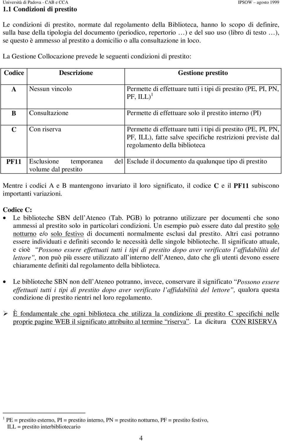 La Gestione Collocazione prevede le seguenti : Codice Descrizione Gestione prestito A Nessun vincolo Permette di effettuare tutti i tipi (PE, PI, PN, PF, ILL) 1 B Consultazione Permette di effettuare