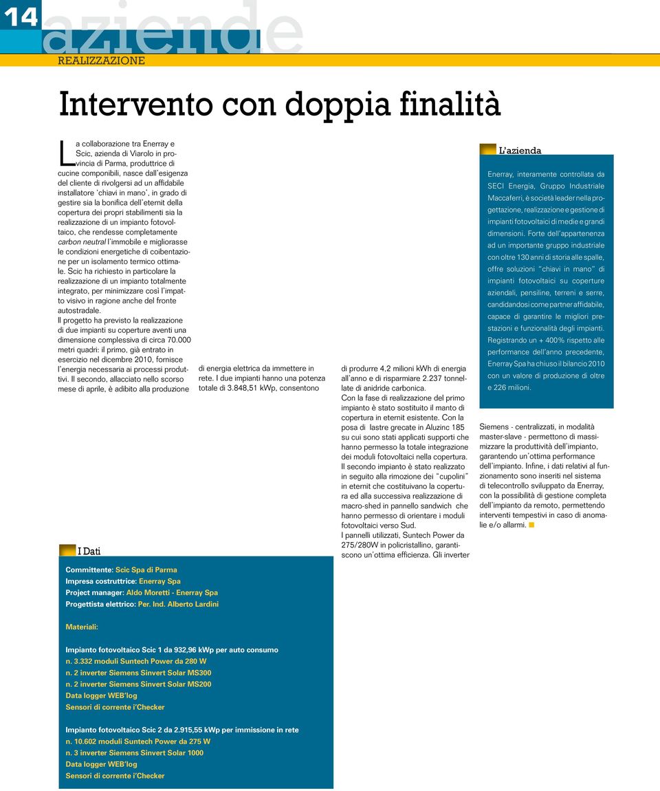 fotovoltaico, che rendesse completamente carbon neutral l immobile e migliorasse le condizioni energetiche di coibentazione per un isolamento termico ottimale.