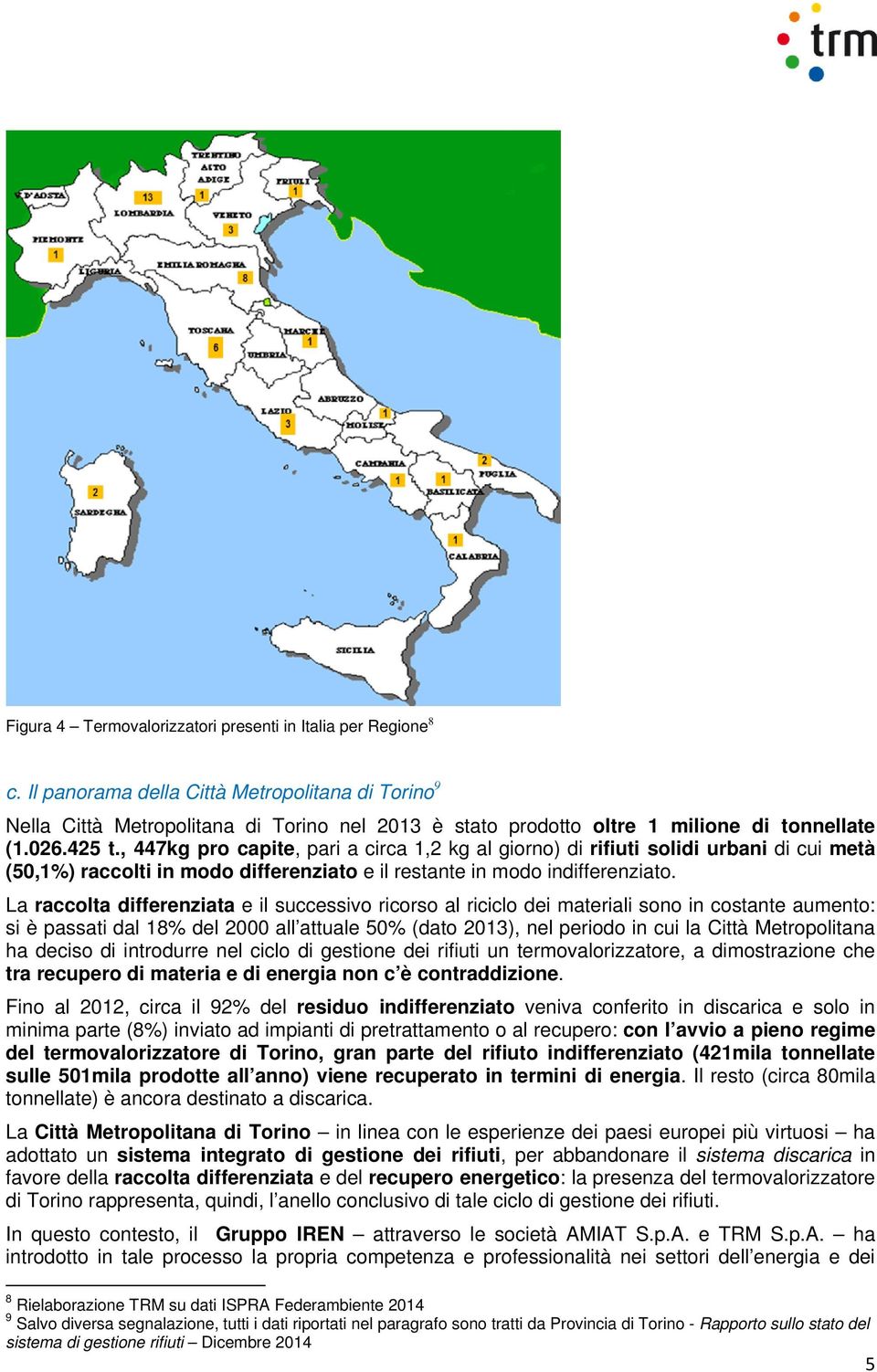 , 447kg pro capite, pari a circa 1,2 kg al giorno) di rifiuti solidi urbani di cui metà (50,1%) raccolti in modo differenziato e il restante in modo indifferenziato.