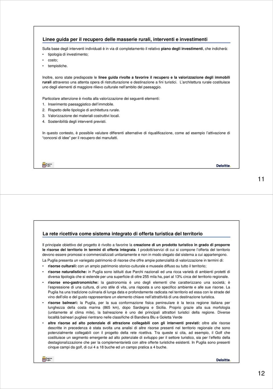 Inoltre, sono state predisposte le linee guida rivolte a favorire il recupero e la valorizzazione degli immobili rurali attraverso una attenta opera di ristrutturazione e destinazione a fini