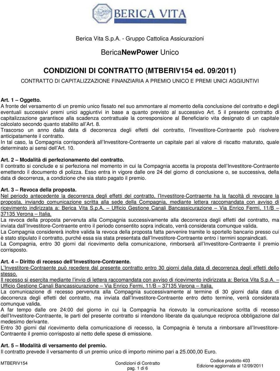 A fronte del versamento di un premio unico fissato nel suo ammontare al momento della conclusione del contratto e degli eventuali successivi premi unici aggiuntivi in base a quanto previsto al