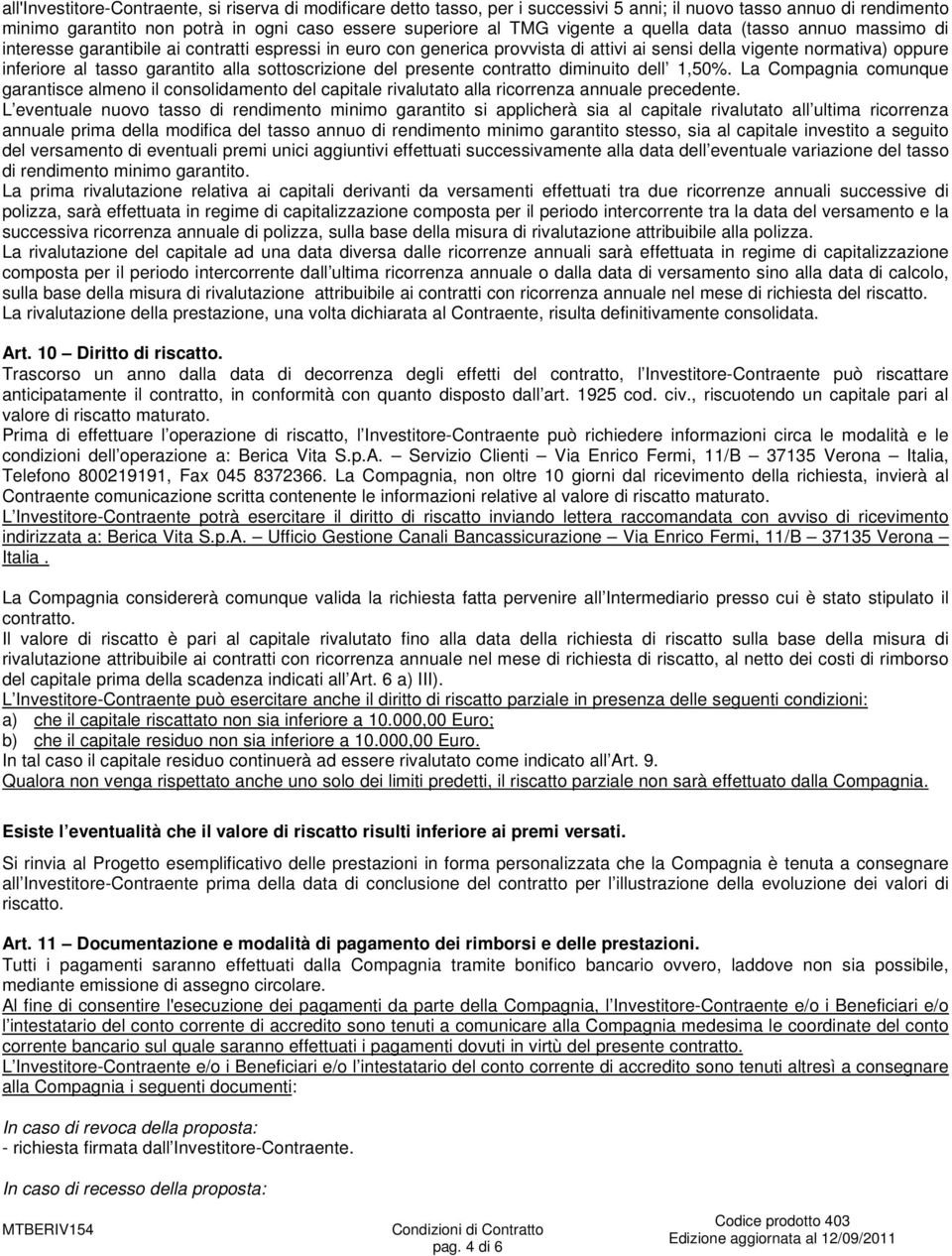 sottoscrizione del presente contratto diminuito dell 1,50%. La Compagnia comunque garantisce almeno il consolidamento del capitale rivalutato alla ricorrenza annuale precedente.