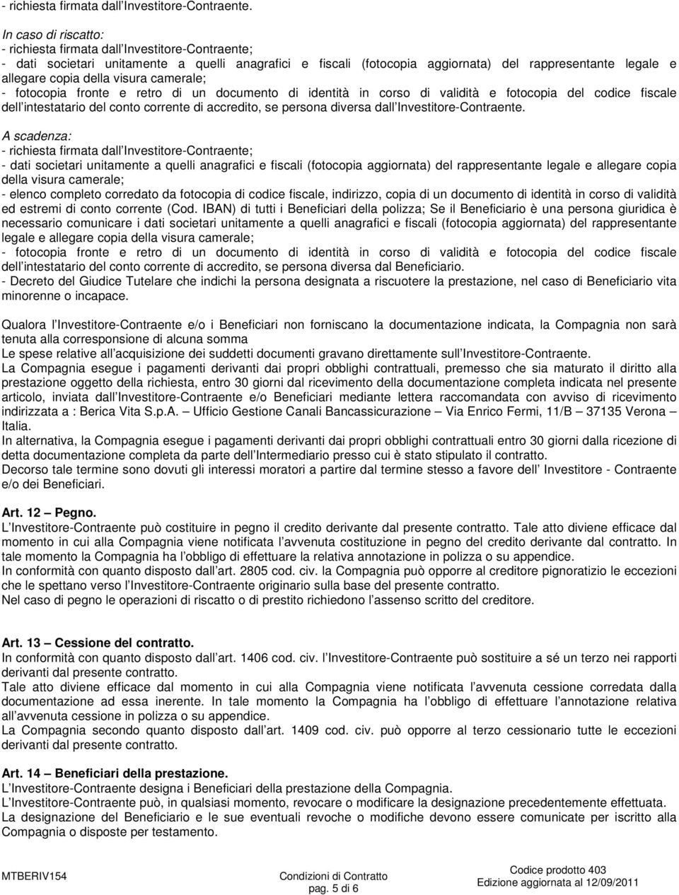 visura camerale; - fotocopia fronte e retro di un documento di identità in corso di validità e fotocopia del codice fiscale dell intestatario del conto corrente di accredito, se persona diversa dall