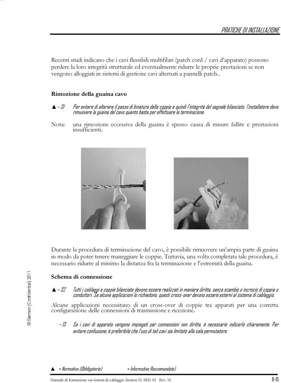 . Rimozione della guaina cavo 31 Per evitare di alterare il passo di binatura delle coppie e quindi l integrità del segnale bilanciato, l installatore deve rimuovere la guaina del cavo quanto basta
