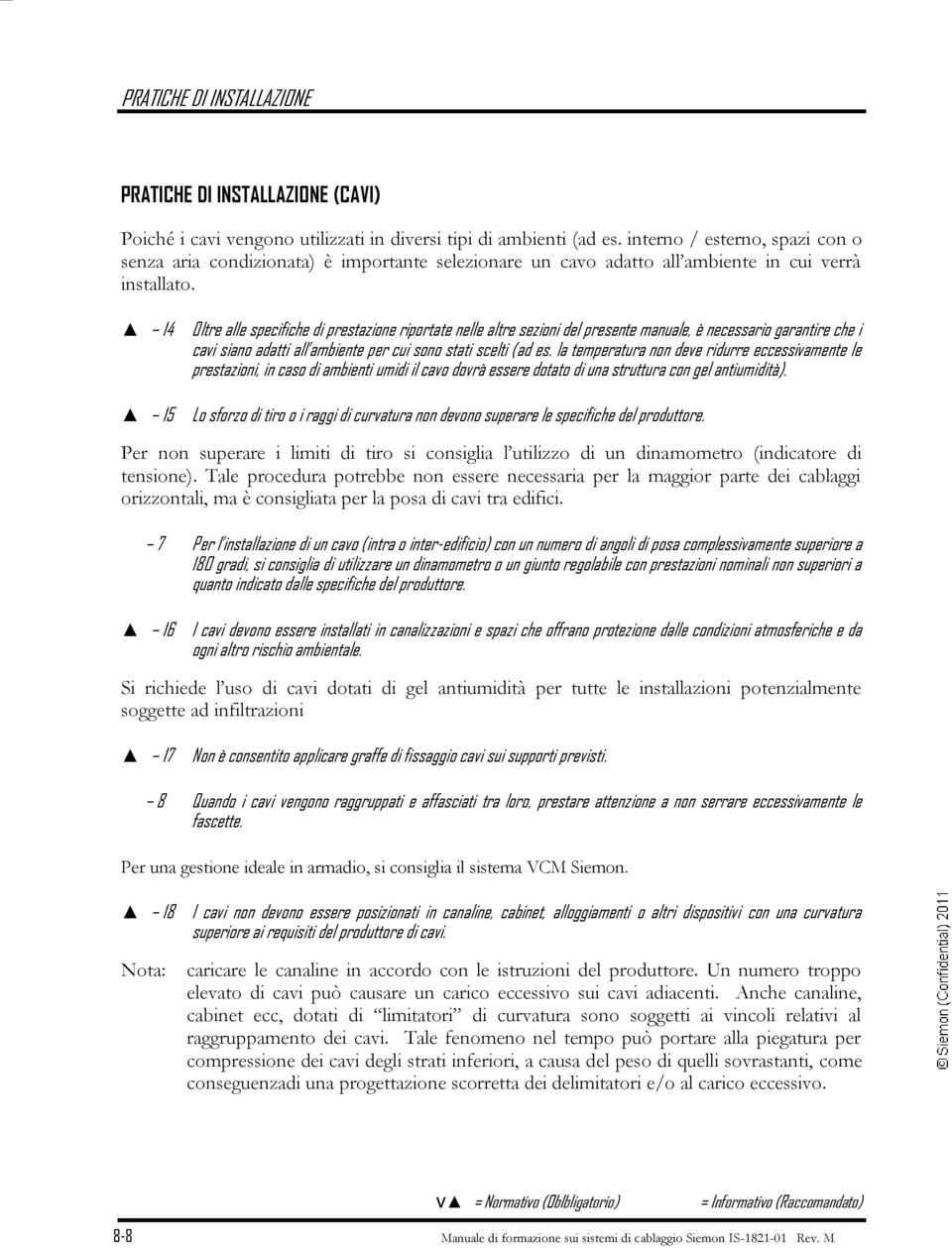 14 15 Oltre alle specifiche di prestazione riportate nelle altre sezioni del presente manuale, è necessario garantire che i cavi siano adatti all ambiente per cui sono stati scelti (ad es.