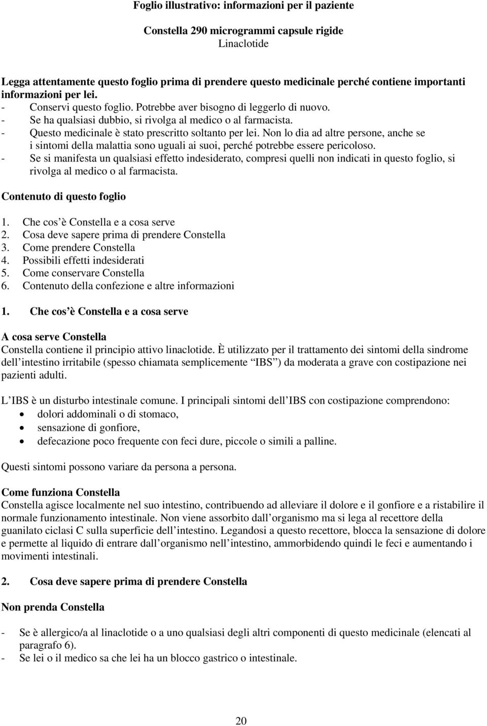 - Questo medicinale è stato prescritto soltanto per lei. Non lo dia ad altre persone, anche se i sintomi della malattia sono uguali ai suoi, perché potrebbe essere pericoloso.