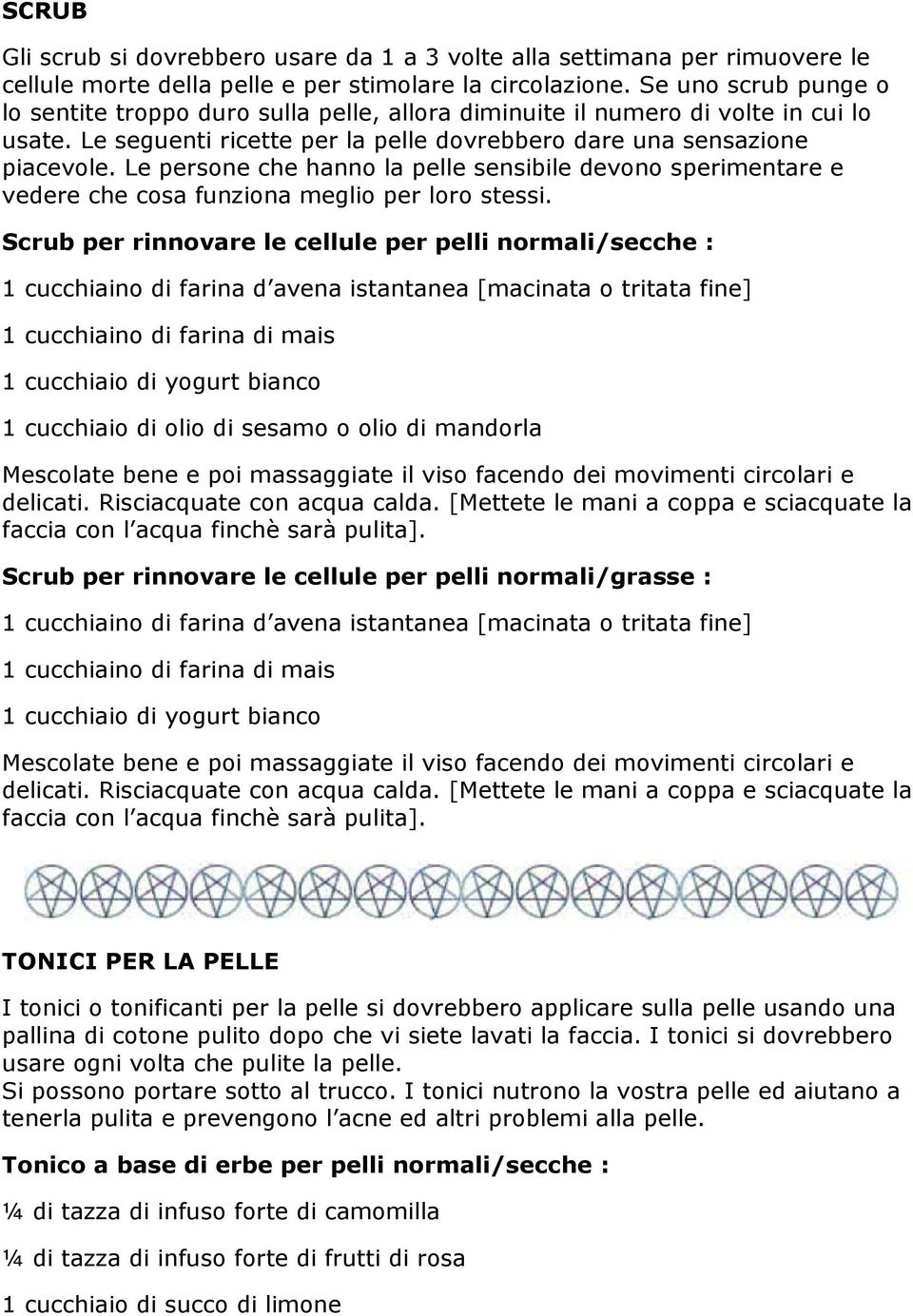 Le persone che hanno la pelle sensibile devono sperimentare e vedere che cosa funziona meglio per loro stessi.