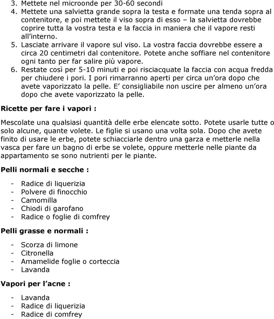 che il vapore resti all interno. 5. Lasciate arrivare il vapore sul viso. La vostra faccia dovrebbe essere a circa 20 centimetri dal contenitore.