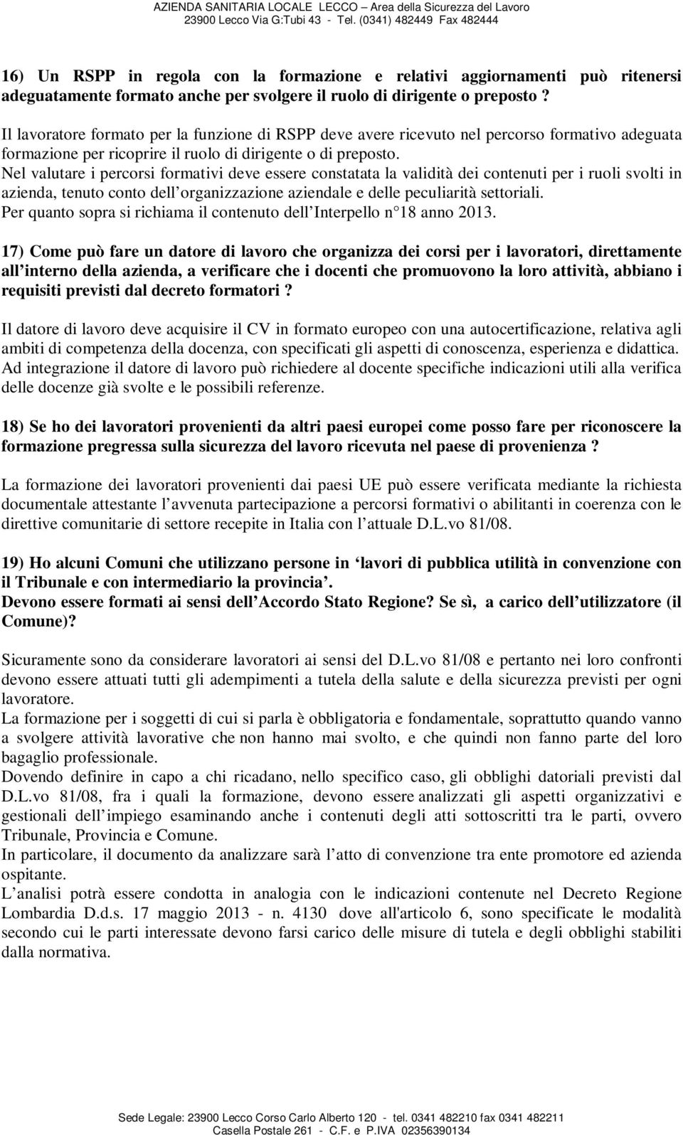 Nel valutare i percorsi formativi deve essere constatata la validità dei contenuti per i ruoli svolti in azienda, tenuto conto dell organizzazione aziendale e delle peculiarità settoriali.