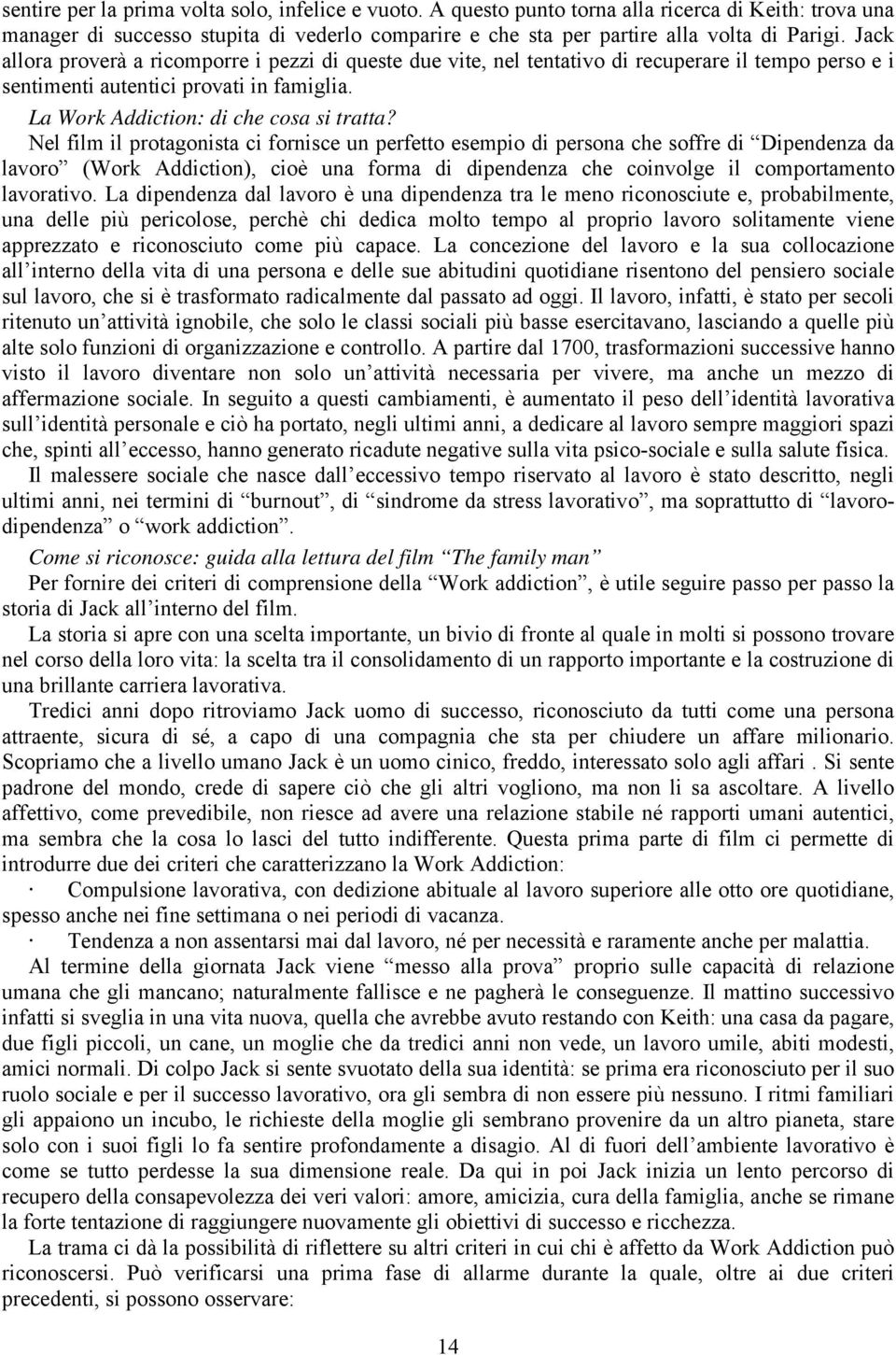 Nel film il protagonista ci fornisce un perfetto esempio di persona che soffre di Dipendenza da lavoro (Work Addiction), cioè una forma di dipendenza che coinvolge il comportamento lavorativo.