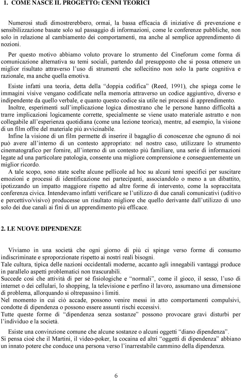 Per questo motivo abbiamo voluto provare lo strumento del Cineforum come forma di comunicazione alternativa su temi sociali, partendo dal presupposto che si possa ottenere un miglior risultato