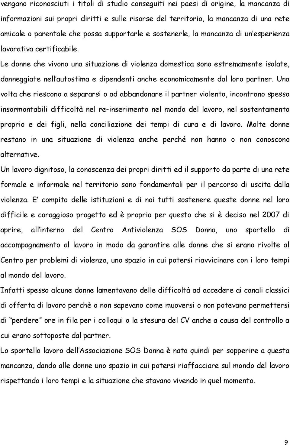 Le donne che vivono una situazione di violenza domestica sono estremamente isolate, danneggiate nell autostima e dipendenti anche economicamente dal loro partner.