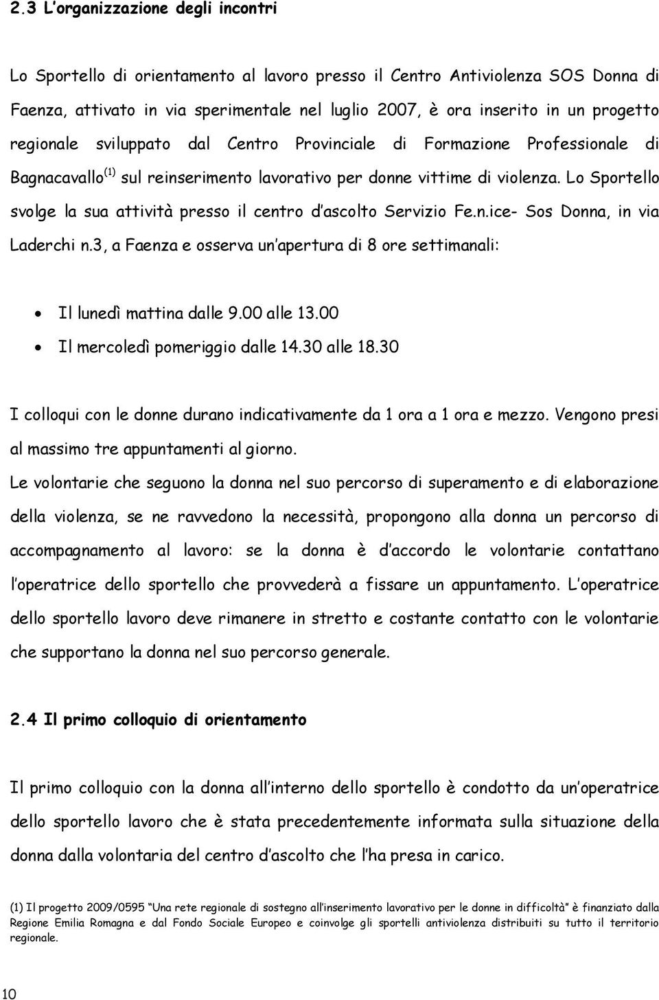 Lo Sportello svolge la sua attività presso il centro d ascolto Servizio Fe.n.ice- Sos Donna, in via Laderchi n.3, a Faenza e osserva un apertura di 8 ore settimanali: Il lunedì mattina dalle 9.