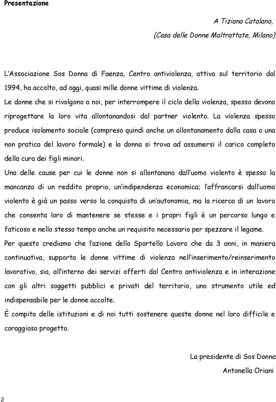 La violenza spesso produce isolamento sociale (compreso quindi anche un allontanamento dalla casa o una non pratica del lavoro formale) e la donna si trova ad assumersi il carico completo della cura