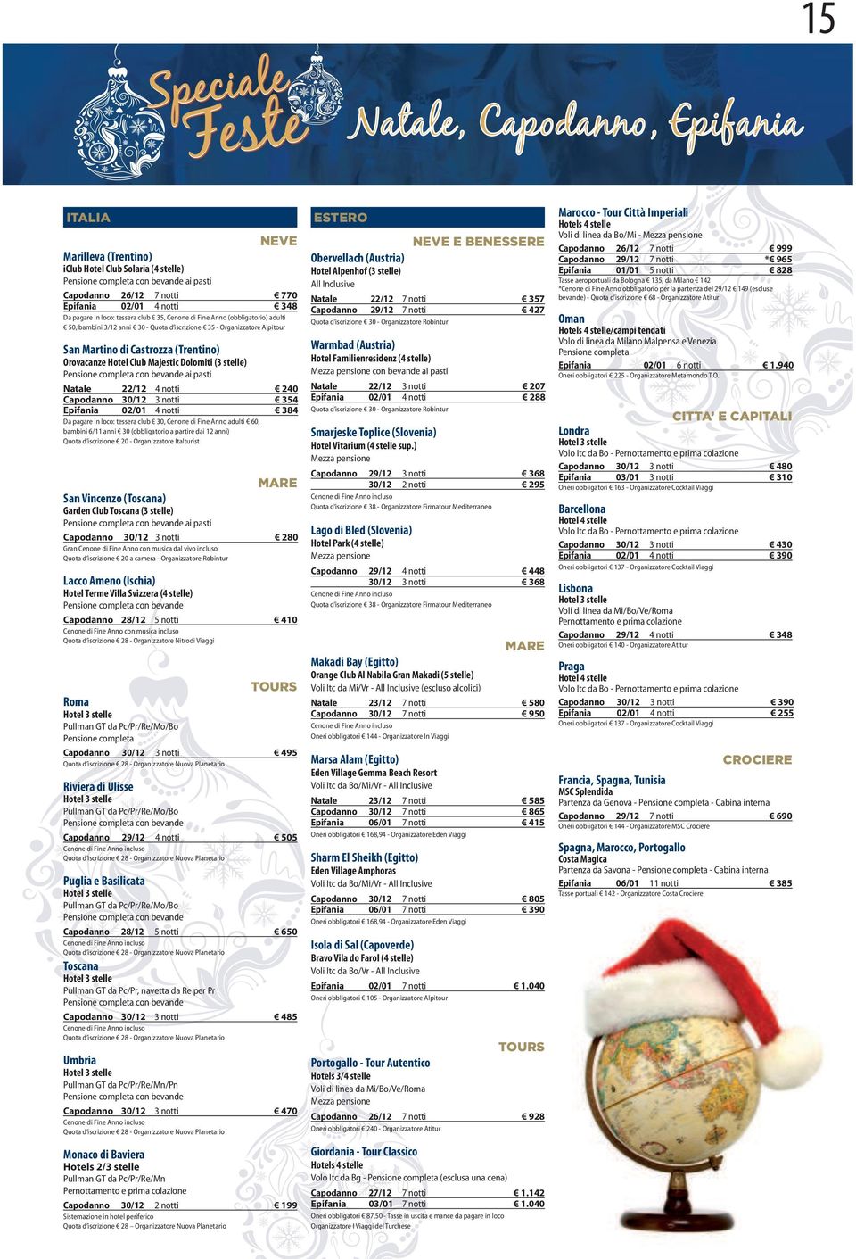 stelle) con bevande ai pasti Natale 22/12 4 notti 240 apodanno 30/12 3 notti 354 Epifania 02/01 4 notti 384 Da paare in loco: tessera club 30, enone di Fine Anno adulti 60, bambini 6/11 anni 30