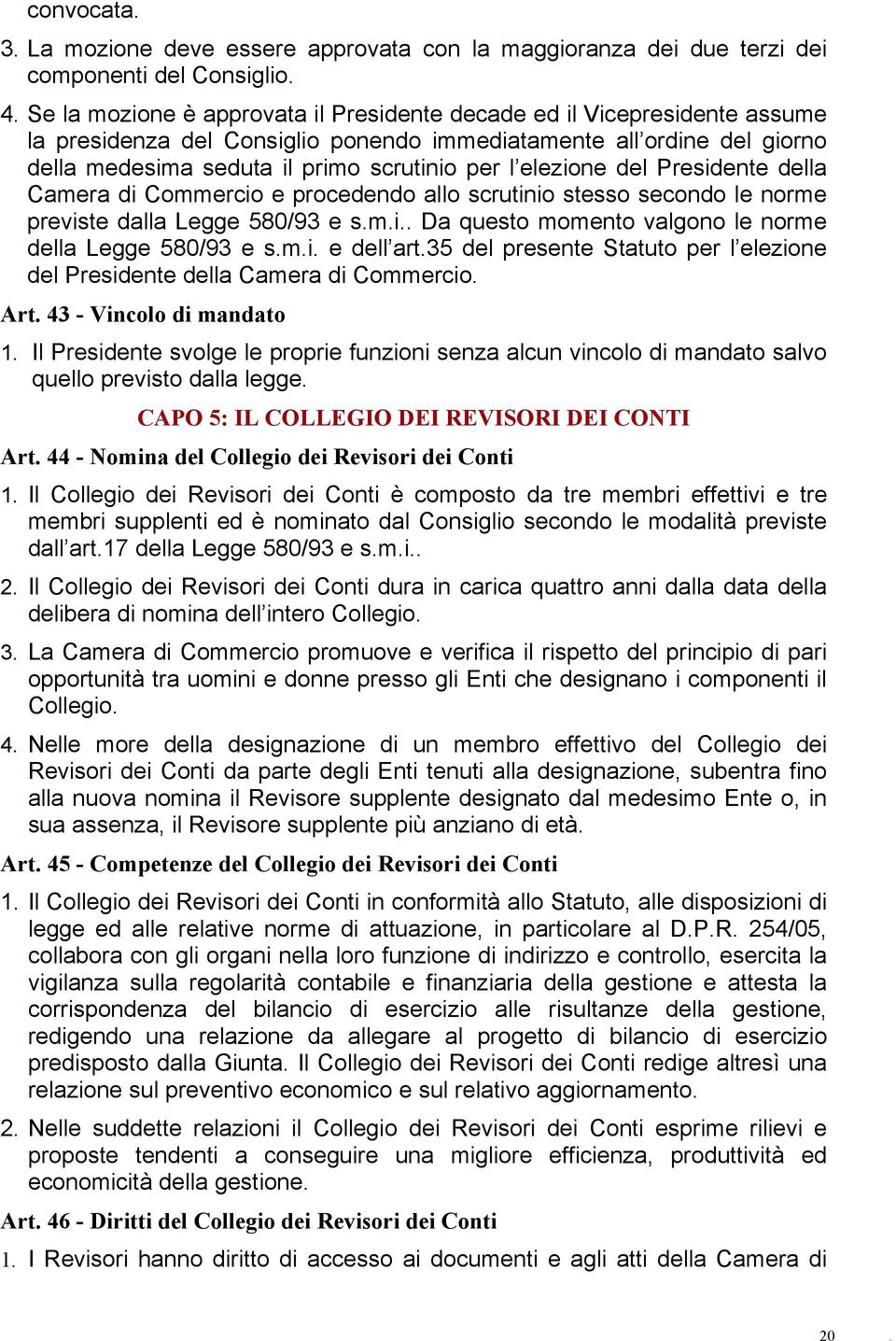 elezione del Presidente della Camera di Commercio e procedendo allo scrutinio stesso secondo le norme previste dalla Legge 580/93 e s.m.i.. Da questo momento valgono le norme della Legge 580/93 e s.m.i. e dell art.