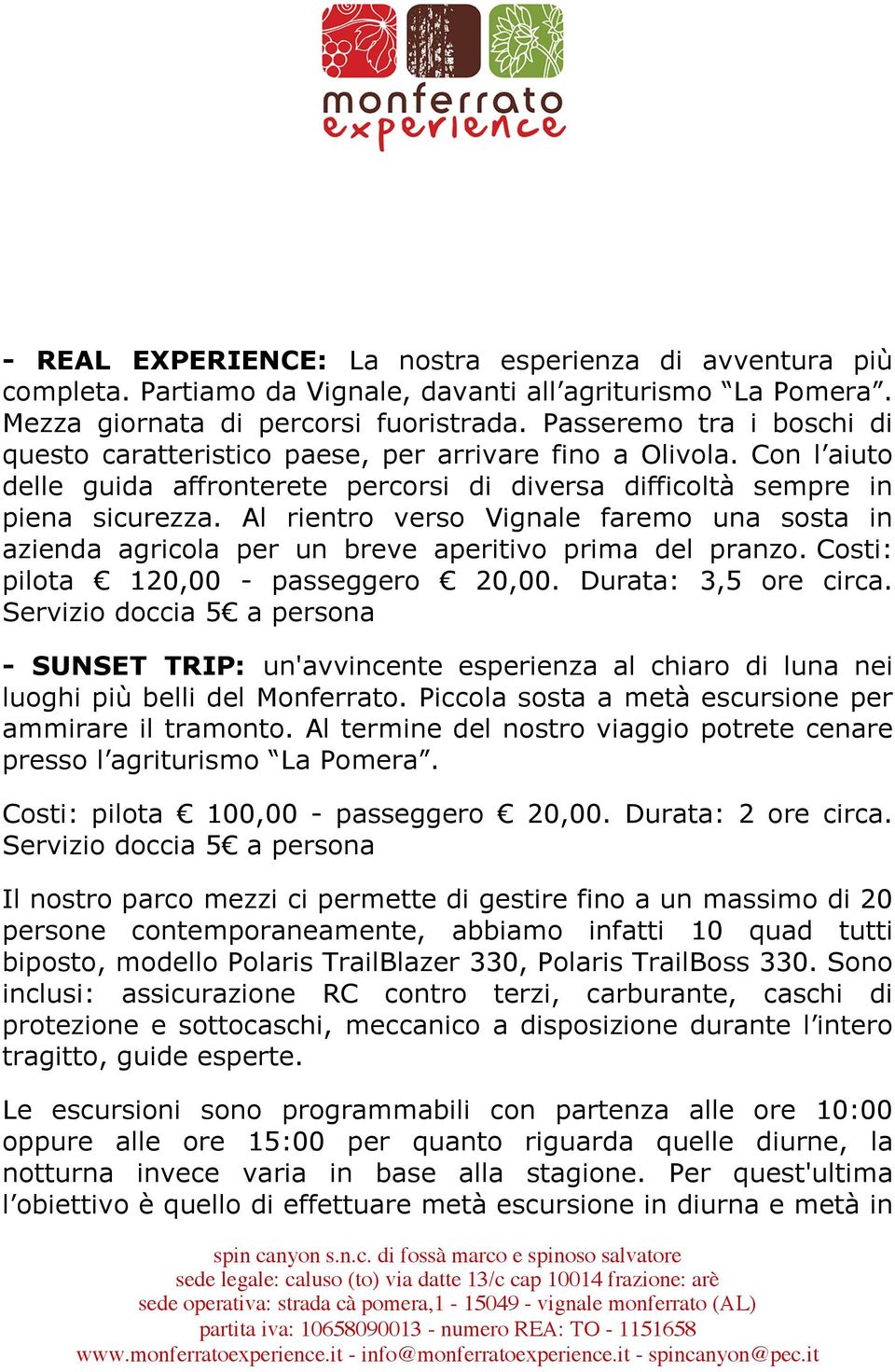 Al rientro verso Vignale faremo una sosta in azienda agricola per un breve aperitivo prima del pranzo. Costi: pilota 120,00 - passeggero 20,00. Durata: 3,5 ore circa.