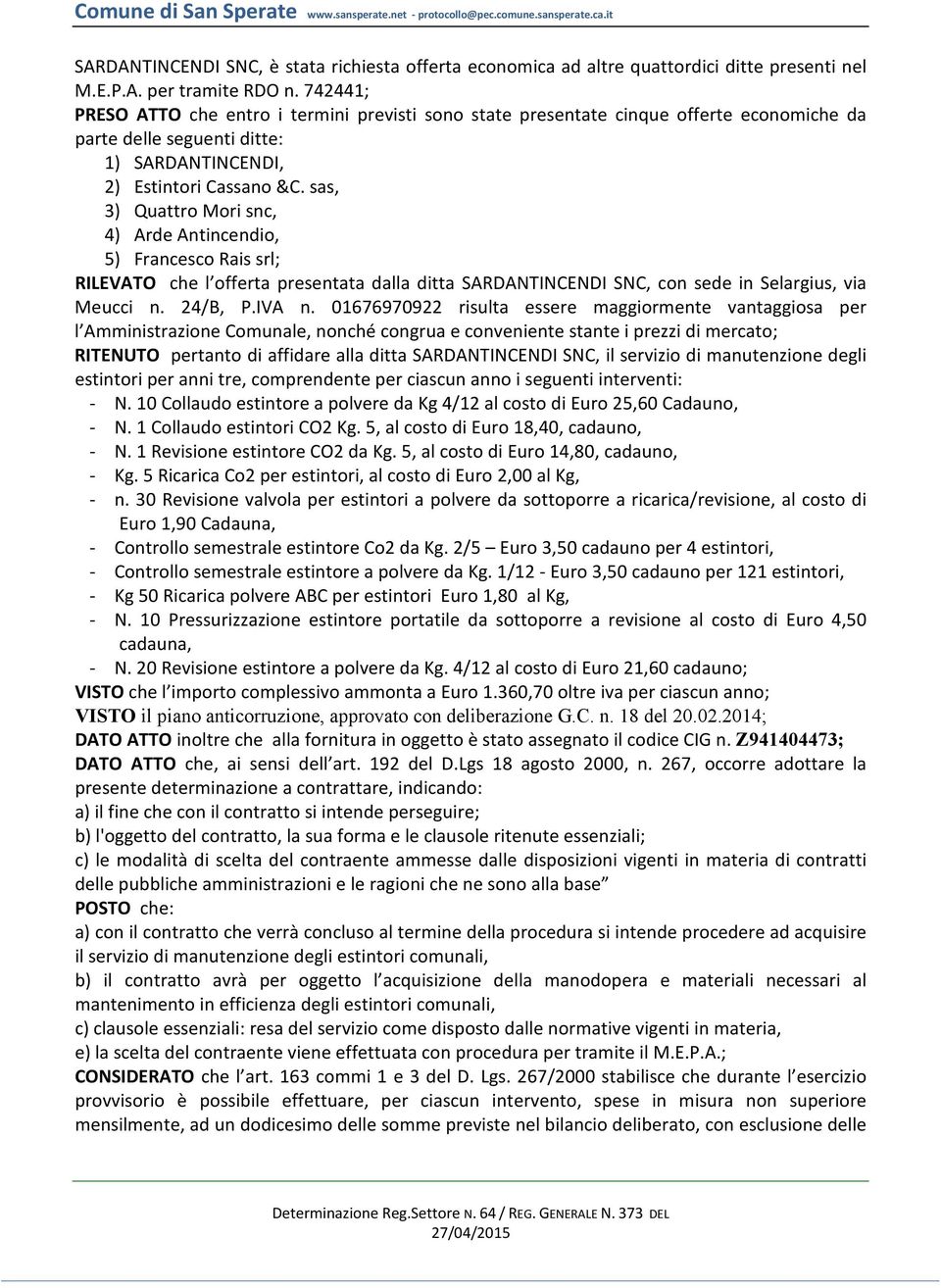 sas, 3) Quattro Mori snc, 4) Arde Antincendio, 5) Francesco Rais srl; RILEVATO che l offerta presentata dalla ditta SARDANTINCENDI SNC, con sede in Selargius, via Meucci n. 24/B, P.IVA n.