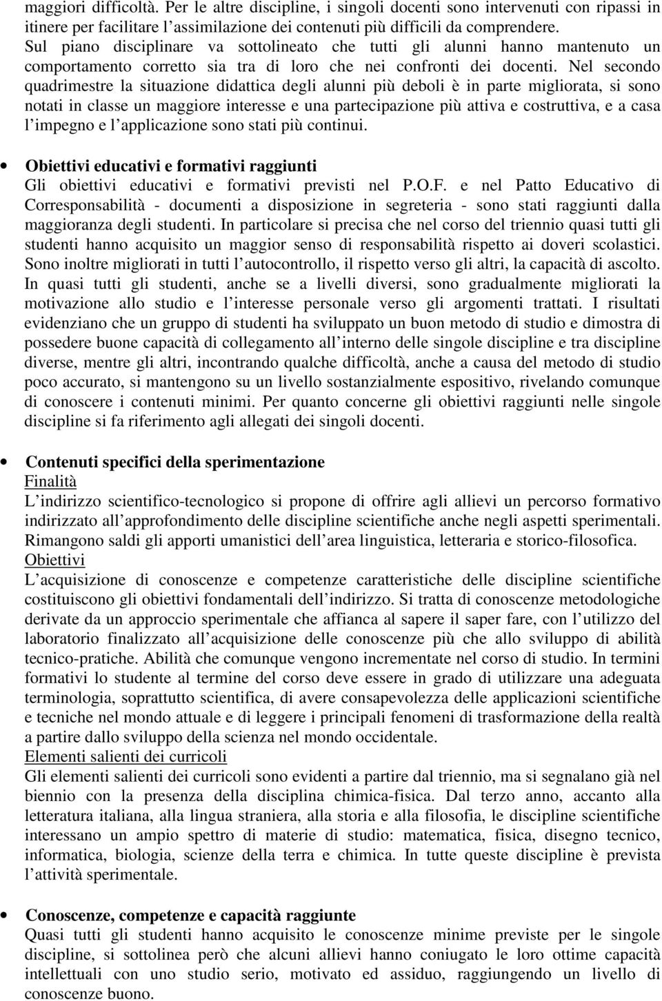 Nel secondo quadrimestre la situazione didattica degli alunni più deboli è in parte migliorata, si sono notati in classe un maggiore interesse e una partecipazione più attiva e costruttiva, e a casa