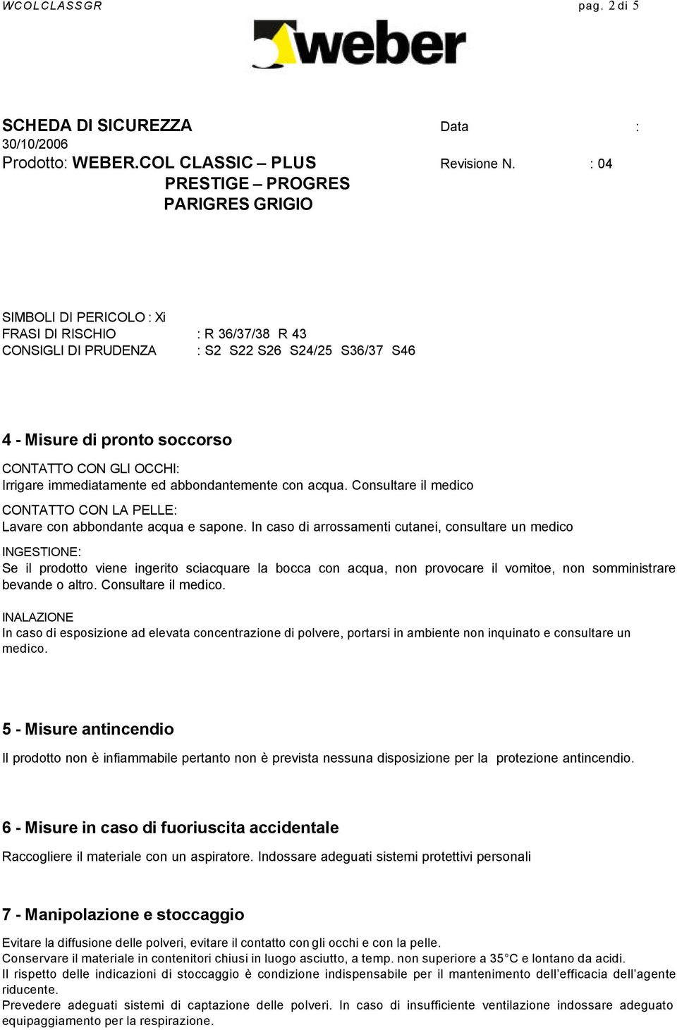 abbondantemente con acqua. Consultare il medico CONTATTO CON LA PELLE: Lavare con abbondante acqua e sapone.