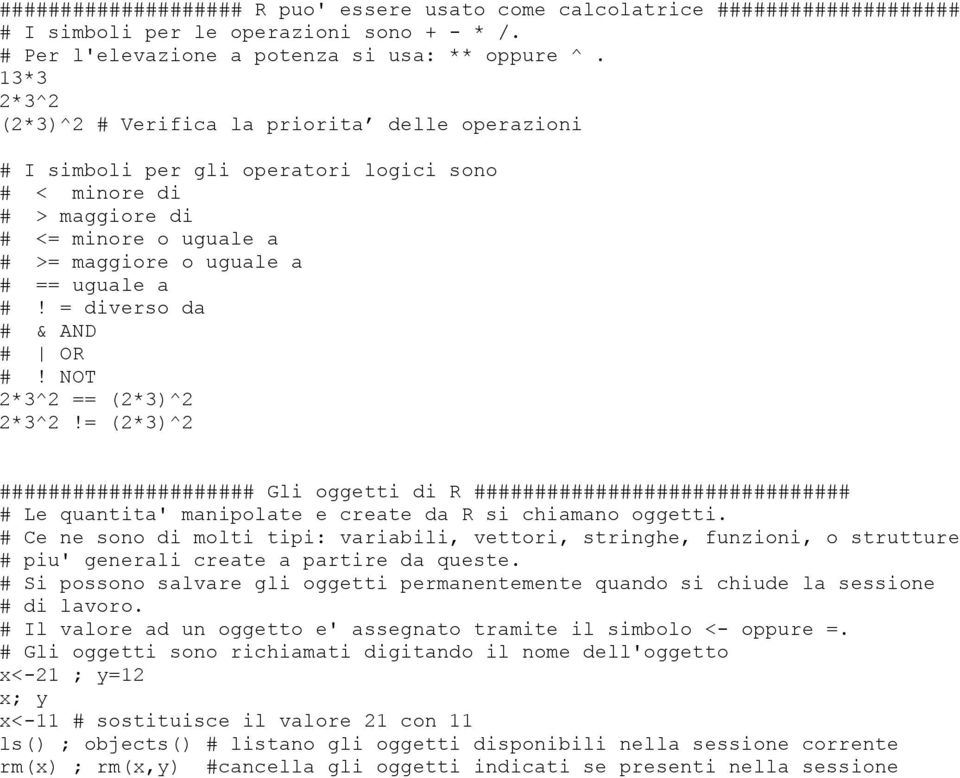 = diverso da # & AND # OR #! NOT 2*3^2 == (2*3)^2 2*3^2!= (2*3)^2 ##################### Gli oggetti di R ############################### # Le quantita' manipolate e create da R si chiamano oggetti.