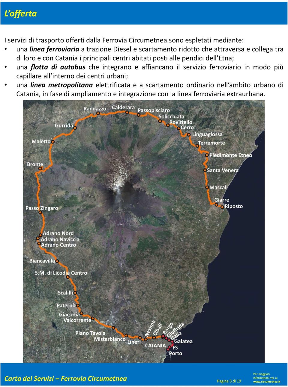 autobus che integrano e affiancano il servizio ferroviario in modo più capillare all interno dei centri urbani; una linea metropolitana