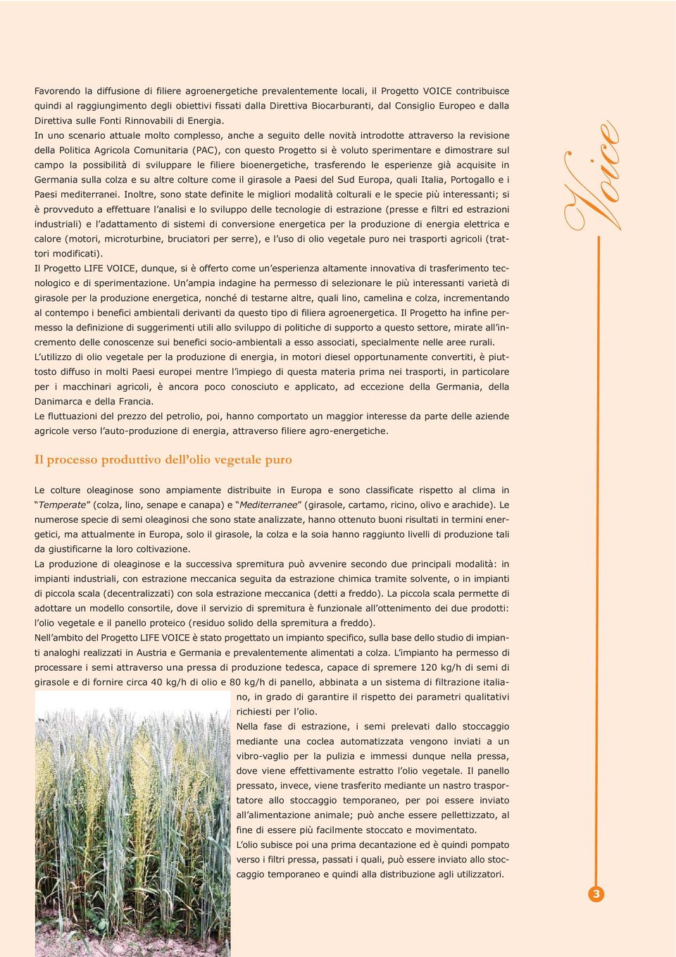 In uno scenario attuale molto complesso, anche a seguito delle novità introdotte attraverso la revisione della Politica Agricola Comunitaria (PAC), con questo Progetto si è voluto sperimentare e