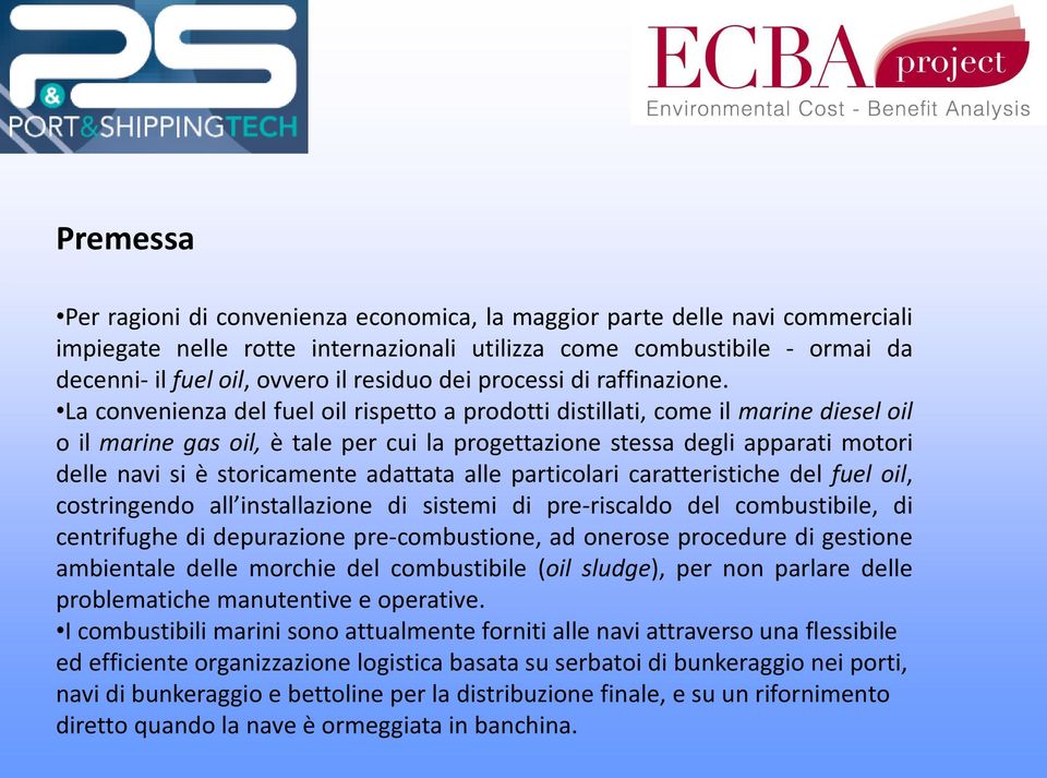 La convenienza del fuel oil rispetto a prodotti distillati, come il marine diesel oil o il marine gas oil, è tale per cui la progettazione stessa degli apparati motori delle navi si è storicamente