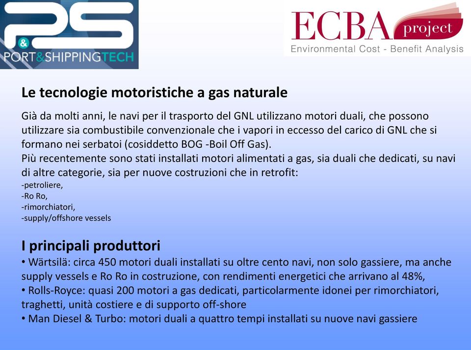 Più recentemente sono stati installati motori alimentati a gas, sia duali che dedicati, su navi di altre categorie, sia per nuove costruzioni che in retrofit: -petroliere, -Ro Ro, -rimorchiatori,