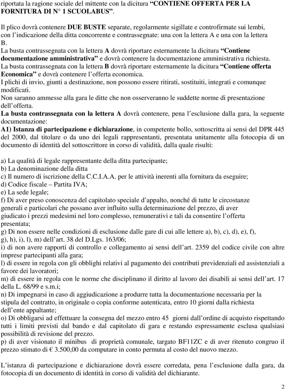 La busta contrassegnata con la lettera A dovrà riportare esternamente la dicitura Contiene documentazione amministrativa e dovrà contenere la documentazione amministrativa richiesta.