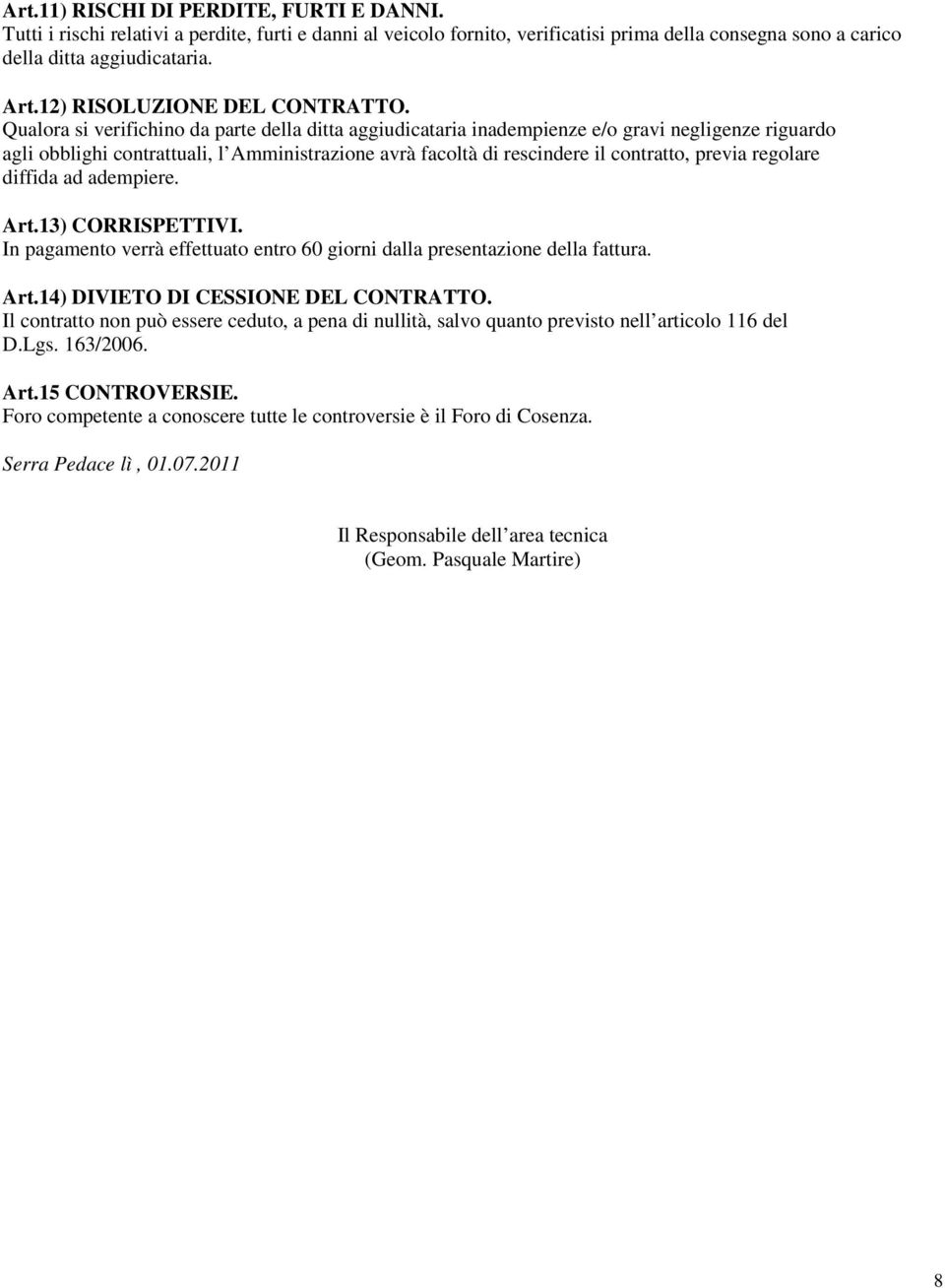 Qualora si verifichino da parte della ditta aggiudicataria inadempienze e/o gravi negligenze riguardo agli obblighi contrattuali, l Amministrazione avrà facoltà di rescindere il contratto, previa