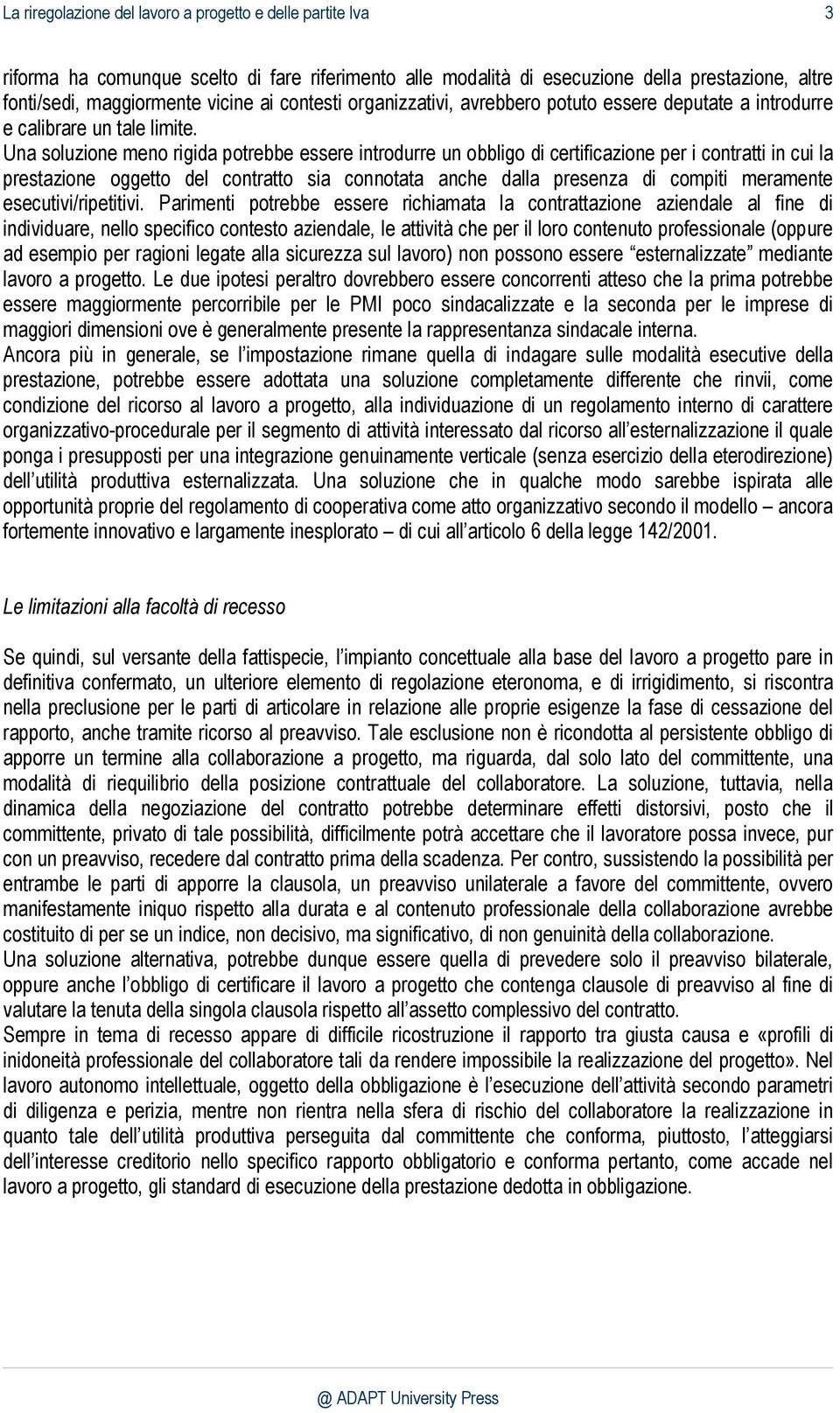 Una soluzione meno rigida potrebbe essere introdurre un obbligo di certificazione per i contratti in cui la prestazione oggetto del contratto sia connotata anche dalla presenza di compiti meramente