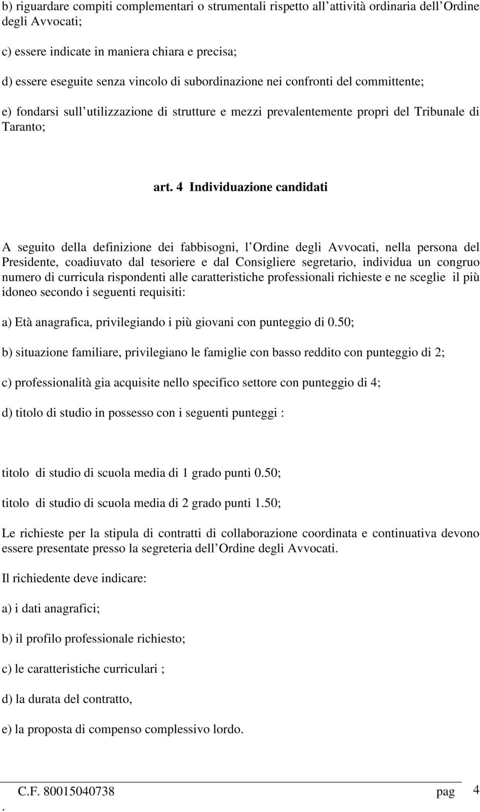 definizione dei fabbisogni, l Ordine degli Avvocati, nella persona del Presidente, coadiuvato dal tesoriere e dal Consigliere segretario, individua un congruo numero di curricula rispondenti alle