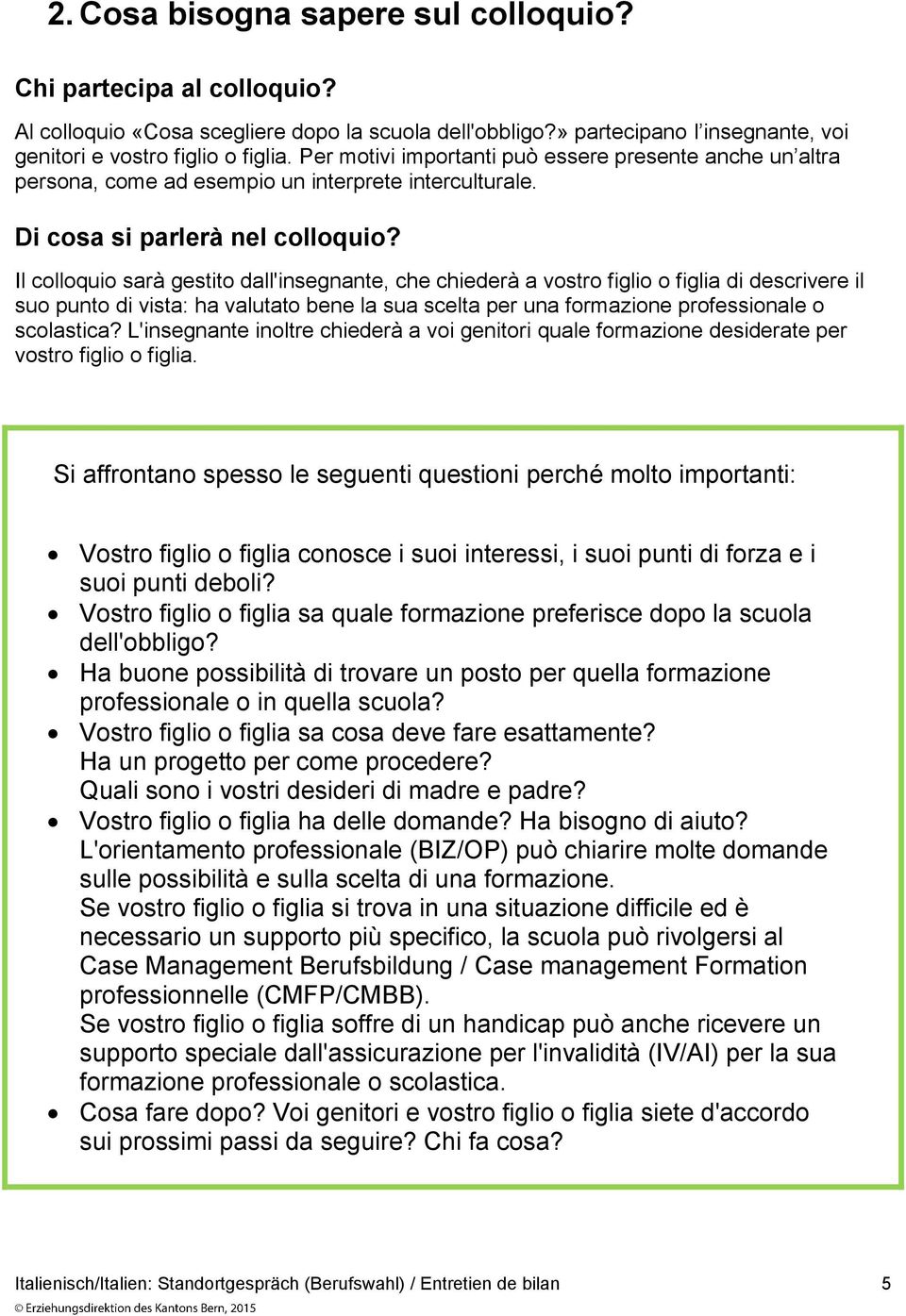 Il colloquio sarà gestito dall'insegnante, che chiederà a vostro figlio o figlia di descrivere il suo punto di vista: ha valutato bene la sua scelta per una formazione professionale o scolastica?