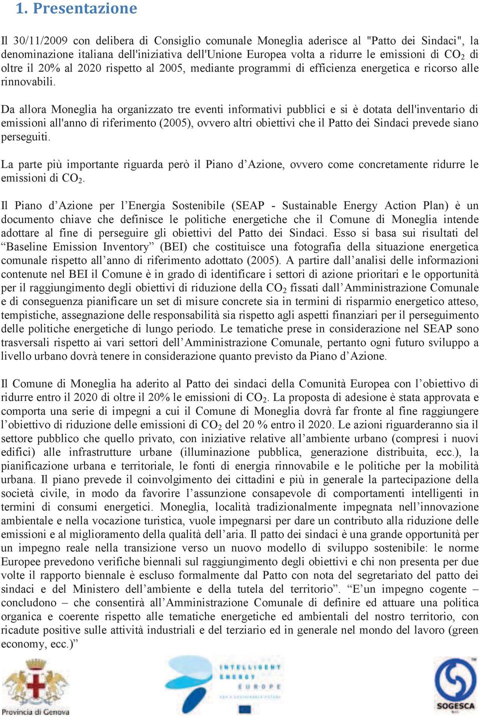 Da allora Moneglia ha organizzato tre eventi informativi pubblici e si è dotata dell'inventario di emissioni all'anno di riferimento (2005), ovvero altri obiettivi che il Patto dei Sindaci prevede