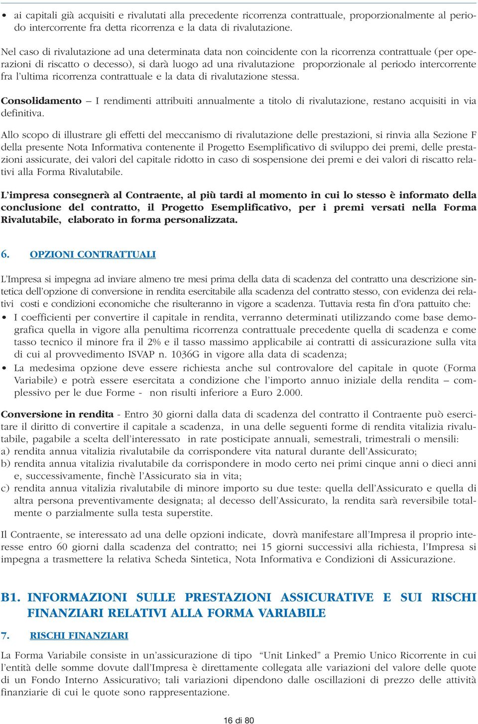 intercorrente fra l ultima ricorrenza contrattuale e la data di rivalutazione stessa. Consolidamento I rendimenti attribuiti annualmente a titolo di rivalutazione, restano acquisiti in via definitiva.