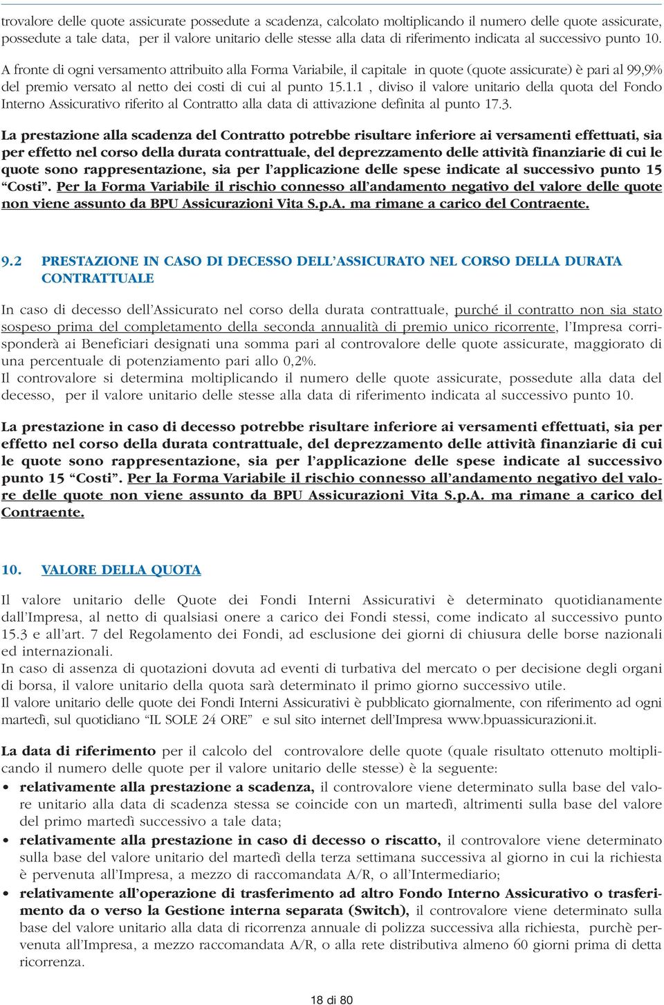 A fronte di ogni versamento attribuito alla Forma Variabile, il capitale in quote (quote assicurate) è pari al 99,9% del premio versato al netto dei costi di cui al punto 15