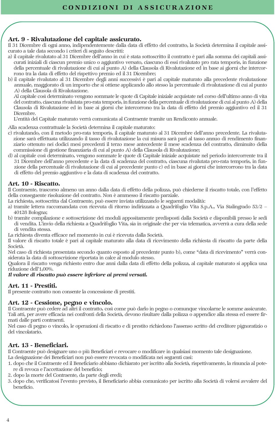 rivalutato al 31 Dicembre dell anno in cui è stata sottoscritto il contratto è pari alla somma dei capitali assicurati iniziali di ciascun premio unico o aggiuntivo versato, ciascuno di essi