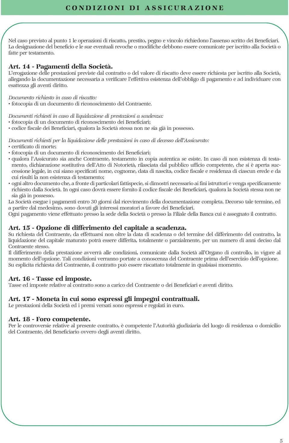 L erogazione delle prestazioni previste dal contratto o del valore di riscatto deve essere richiesta per iscritto alla Società, allegando la documentazione necessaria a verificare l effettiva