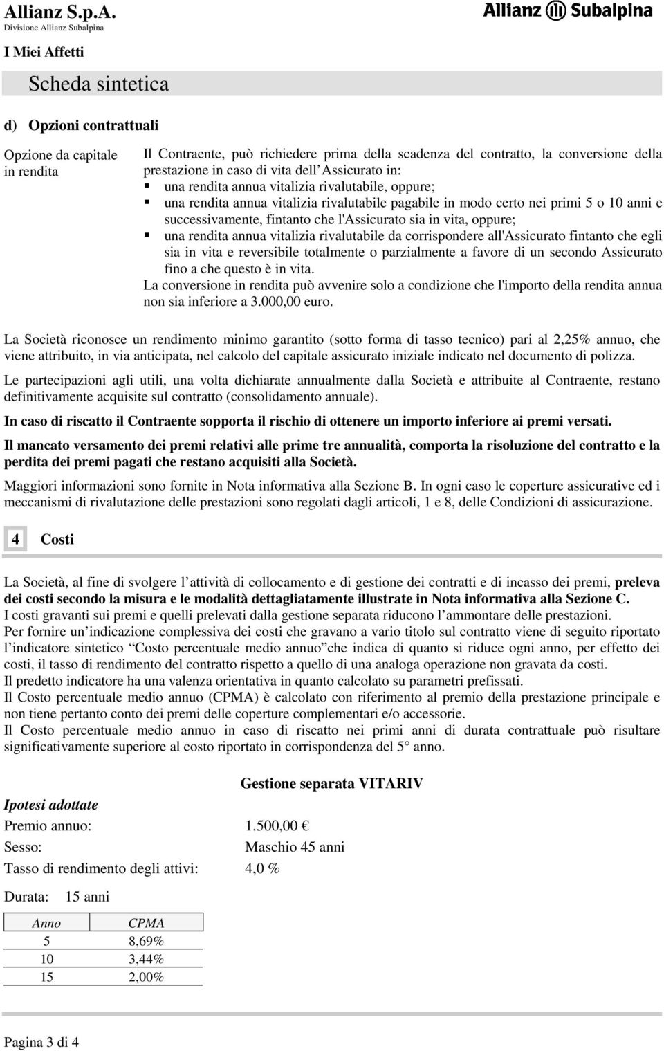 in vita, oppure; una rendita annua vitalizia rivalutabile da corrispondere all'assicurato fintanto che egli sia in vita e reversibile totalmente o parzialmente a favore di un secondo Assicurato fino