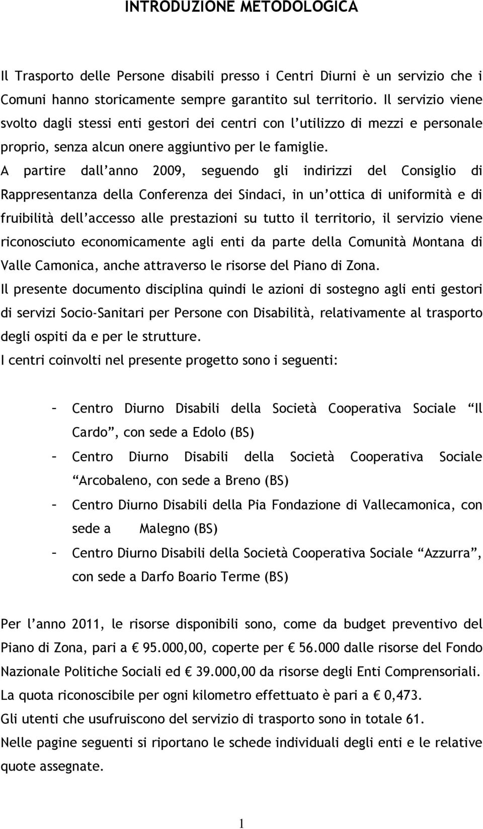 A partire dall anno 2009, seguendo gli indirizzi del Consiglio di Rappresentanza della Conferenza dei Sindaci, in un ottica di uniformità e di fruibilità dell accesso alle prestazioni su tutto il